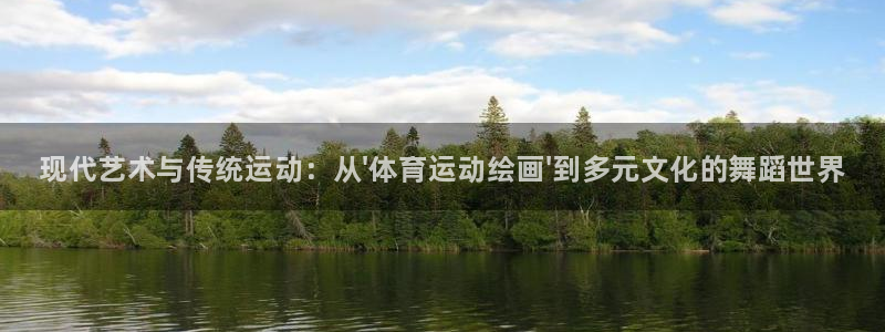 千亿国际官方正版app娱乐下载：现代艺术与传统运动：从\'体