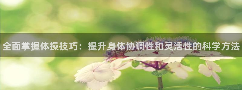 千亿国际官方正版app开户：全面掌握体操技巧：提升身