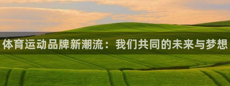 千亿国际官网下载招商电话是多少号码：体育运动品牌新潮
