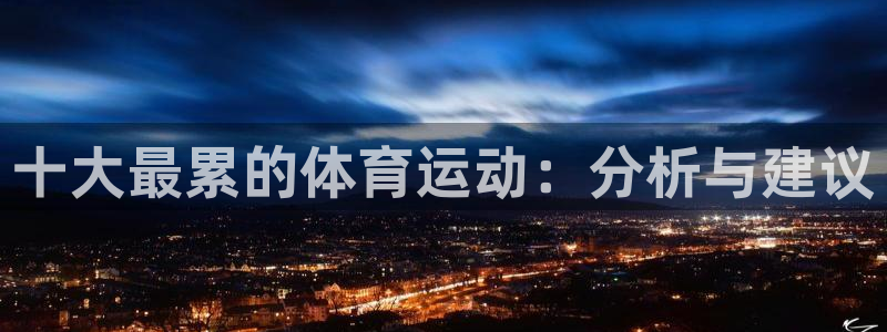 千亿国际官网下载：十大最累的体育运动：分析与建议