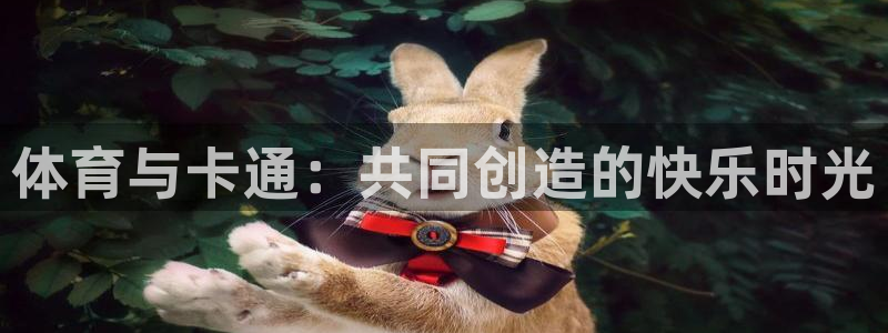 千亿国际官网下载平台假的吗是真的吗：体育与卡通：共同创造的快