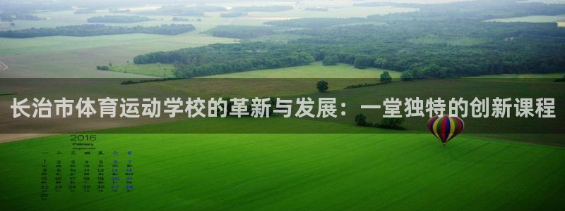 千亿国际官网下载开户：长治市体育运动学校的革新与发展