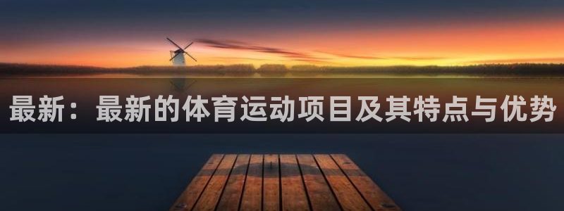 千亿国际官网下载平台注册：最新：最新的体育运动项目及