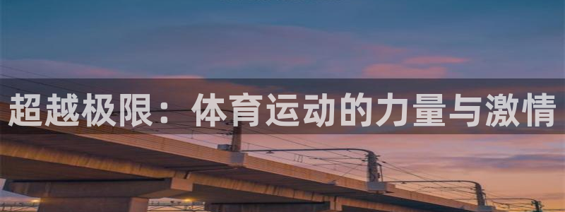 千亿国际官网下载平台是正规平台吗：超越极限：体育运动的力量与