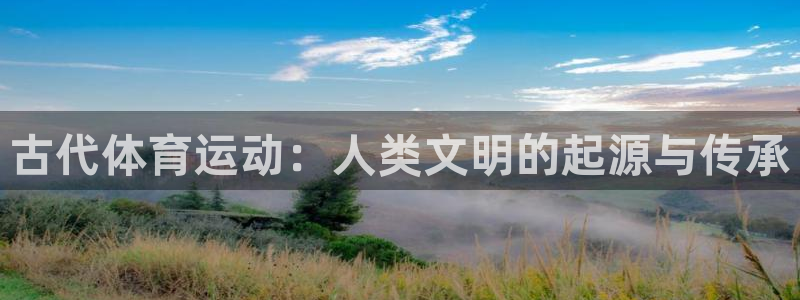 海南千亿国际官网下载：古代体育运动：人类文明的起源与传承