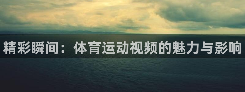 千亿国际官网下载招商电话号码是多少号：精彩瞬间：体育运动视频