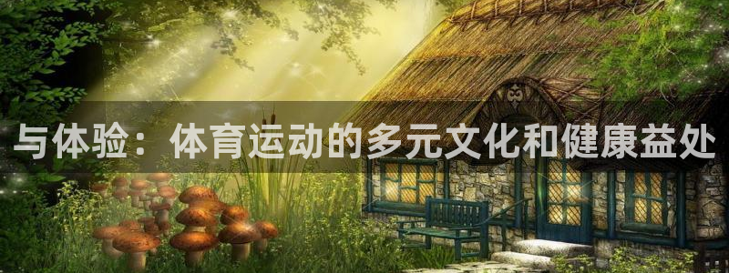 千亿国际官网下载平台假的吗是真的吗：与体验：体育运动的多元文