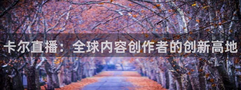 咪咕体育直播在线观看：卡尔直播：全球内容创作者的创新高地