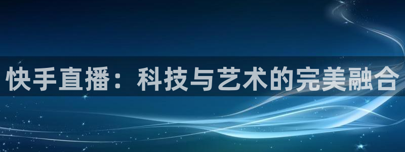 咪咕视频体育频道：快手直播：科技与艺术的完美融合
