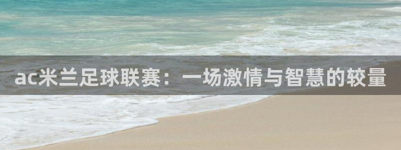 咪咕视频安装包下载：ac米兰足球联赛：一场激情与智慧的较量